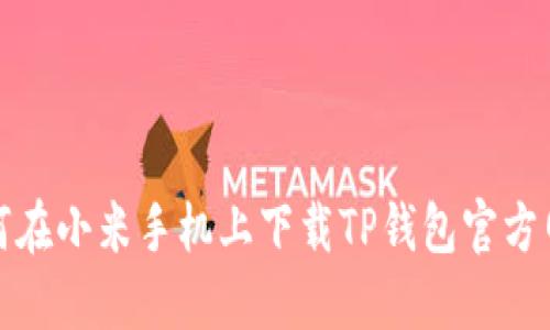 如何在小米手机上下载TP钱包官方网站