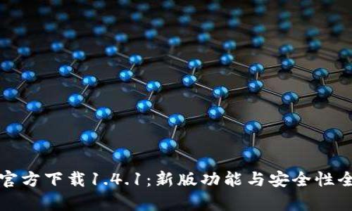 TP钱包官方下载1.4.1：新版功能与安全性全面解析