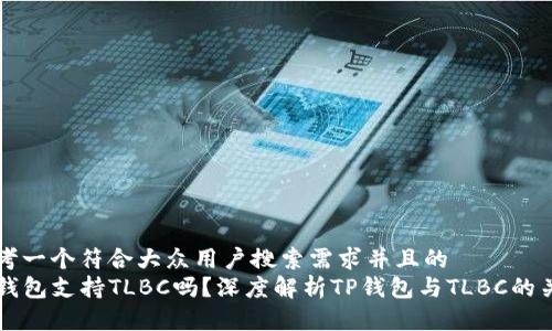 思考一个符合大众用户搜索需求并且的  
TP钱包支持TLBC吗？深度解析TP钱包与TLBC的关系