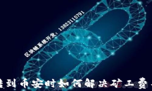 
TP钱包转到币安时如何解决矿工费不足问题