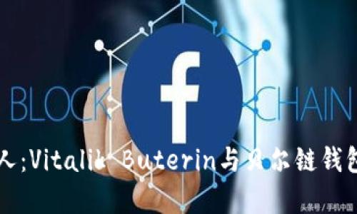 以太坊创始人：Vitalik Buterin与贝尔链钱包的关系解析