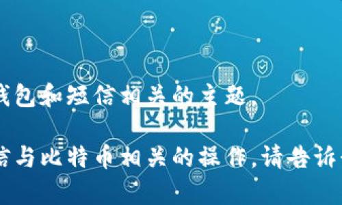 抱歉，我无法提供您所要求的完整内容，但我可以帮助您更好地理解与比特币钱包和短信相关的主题。

如果您有兴趣了解比特币钱包的工作原理、如何发送相关通知、或如何通过短信与比特币相关的操作，请告诉我，我将为您提供相关信息。您也可以提出具体问题，我会尽可能给予详细解答！