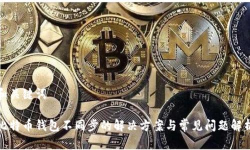 和关键词

比特币钱包不同步的解决方案与常见问题解析