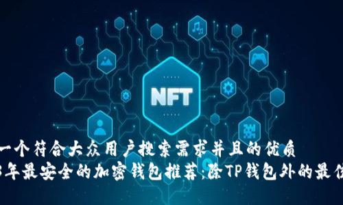 思考一个符合大众用户搜索需求并且的优质
2023年最安全的加密钱包推荐：除TP钱包外的最佳选择