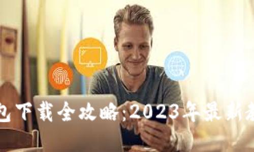 比特币钱包下载全攻略：2023年最新教程与推荐
