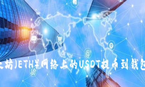 如何将以太坊（ETH）网络上的USDT提币到钱包：详细指南