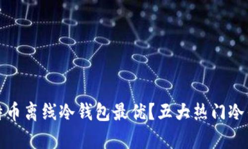 选择哪个比特币离线冷钱包最优？五大热门冷钱包对比分析