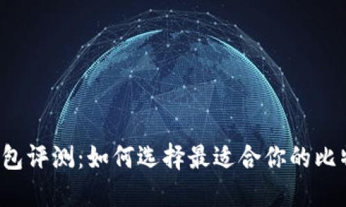 比特币钱包评测：如何选择最适合你的比特币钱包？