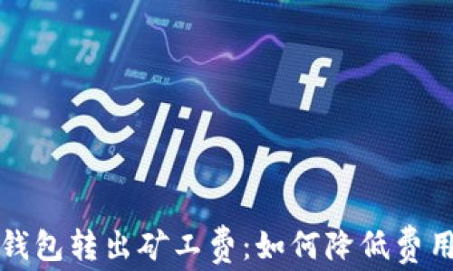 
深入了解TP钱包转出矿工费：如何降低费用的有效策略