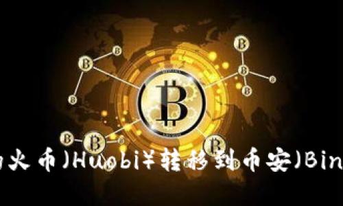 如何将TP钱包中的火币（Huobi）转移到币安（Binance）一步步详解