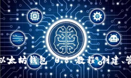 优质全面解析以太坊钱包 0.8 教程：创建、管理及安全策略