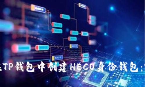 : 如何在TP钱包中创建HECO身份钱包：完整指南